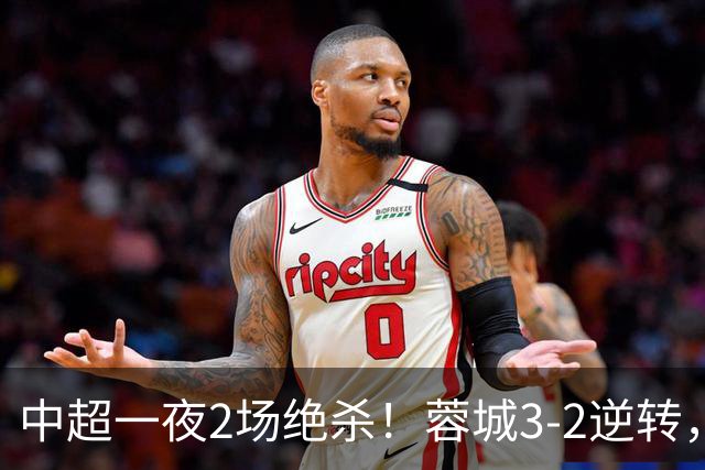 中超一夜2场绝杀！蓉城3-2逆转，申花国安都赢球，最新积分榜出炉