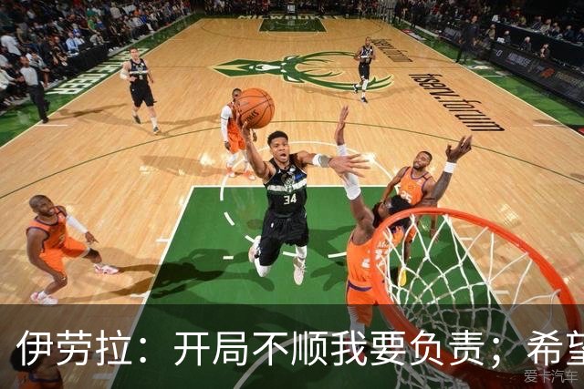 伊劳拉：开局不顺我要负责；希望略伦特以后别再在这进球了