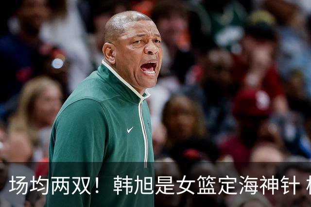 场均两双！韩旭是女篮定海神针 杨舒予越打越自信