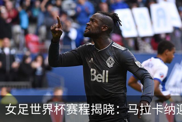 女足世界杯赛程揭晓：马拉卡纳迎开闭幕战，巴西首战定档6月24日