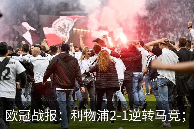 欧冠战报：利物浦2-1逆转马竞；费兰帽子戏法、巴黎6-1布拉迪斯